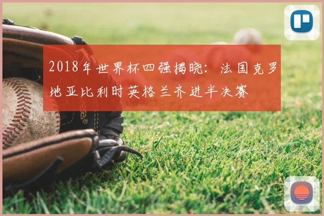 2018年世界杯四强揭晓：法国克罗地亚比利时英格兰齐进半决赛