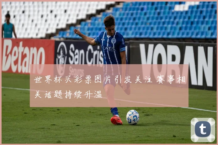 世界杯买彩票图片引发关注 赛事相关话题持续升温