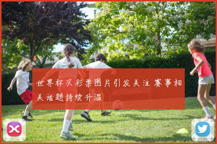 世界杯买彩票图片引发关注 赛事相关话题持续升温