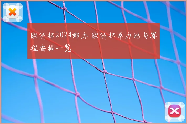 欧洲杯2024哪办 欧洲杯举办地与赛程安排一览