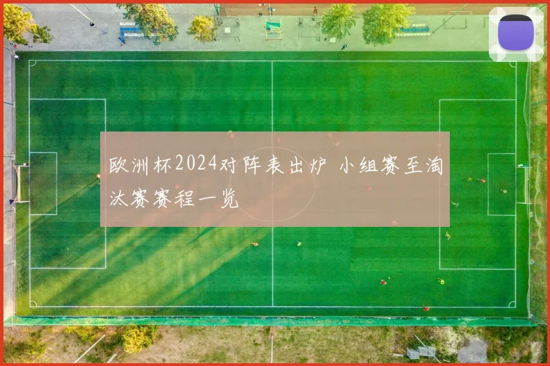 欧洲杯2024对阵表出炉 小组赛至淘汰赛赛程一览