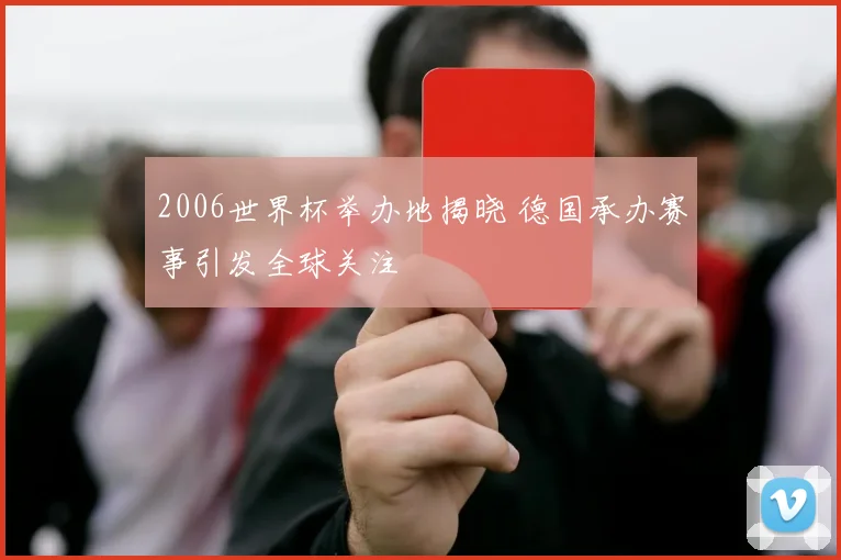 2006世界杯举办地揭晓 德国承办赛事引发全球关注