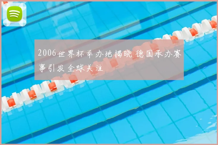 2006世界杯举办地揭晓 德国承办赛事引发全球关注