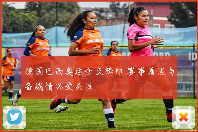 德国巴西奥运会交锋即 赛事看点与备战情况受关注