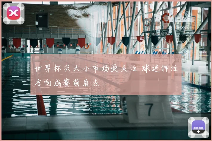 世界杯买大小市场受关注 球迷押注方向成赛前看点