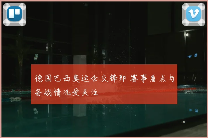 德国巴西奥运会交锋即 赛事看点与备战情况受关注