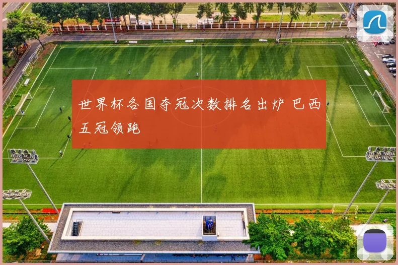世界杯各国夺冠次数排名出炉 巴西五冠领跑