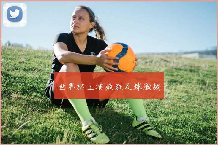 世界杯上演疯狂足球激战