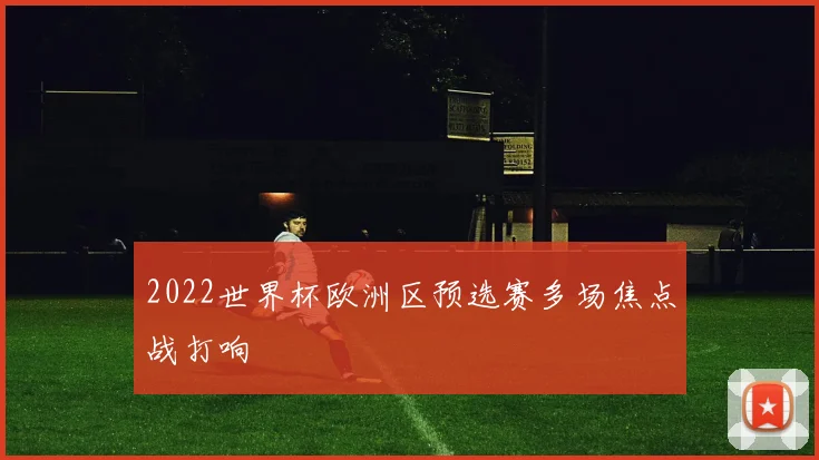 2022世界杯欧洲区预选赛多场焦点战打响