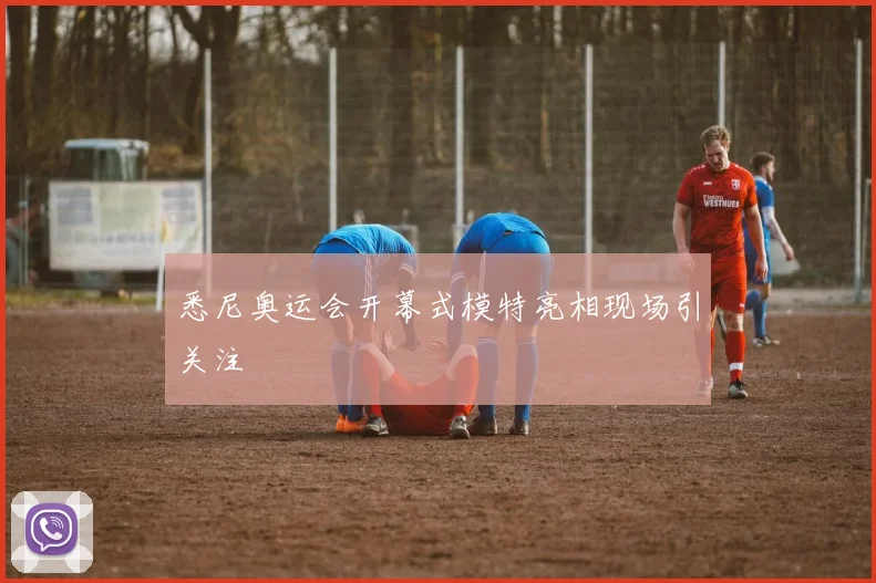 悉尼奥运会开幕式模特亮相现场引关注
