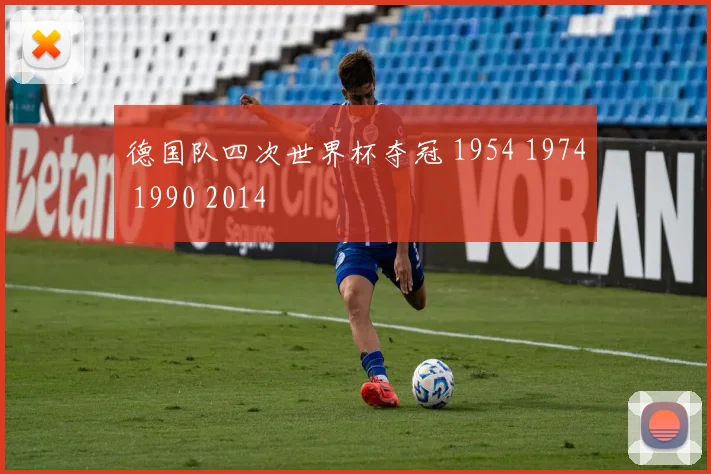 德国队四次世界杯夺冠 1954 1974 1990 2014