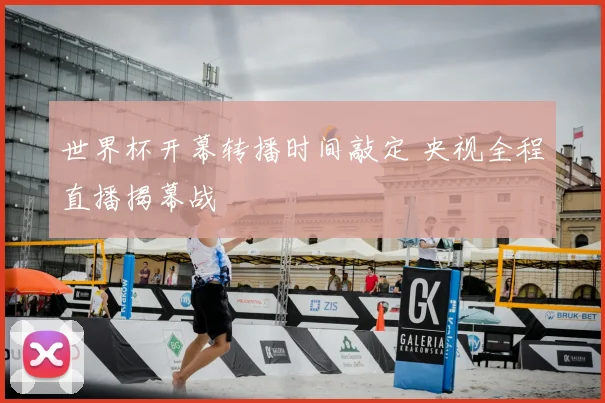 世界杯开幕转播时间敲定 央视全程直播揭幕战
