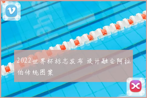 2022世界杯标志发布 设计融合阿拉伯传统图案