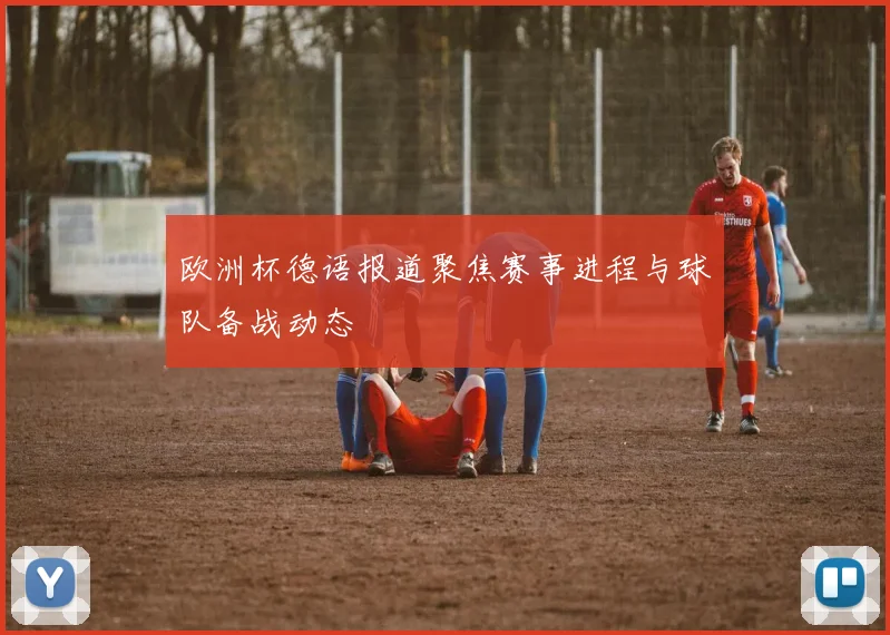 欧洲杯德语报道聚焦赛事进程与球队备战动态