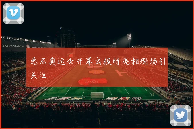 悉尼奥运会开幕式模特亮相现场引关注