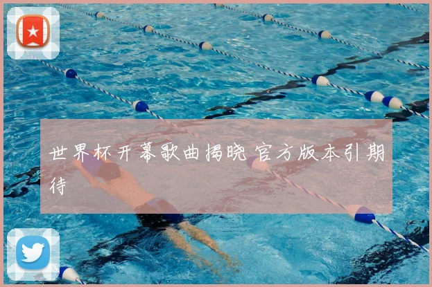 世界杯开幕歌曲揭晓 官方版本引期待