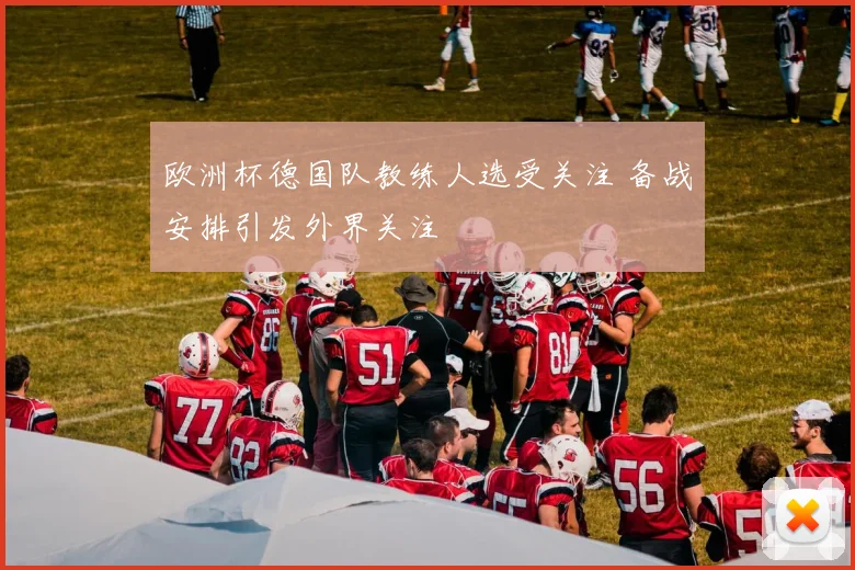 欧洲杯德国队教练人选受关注 备战安排引发外界关注