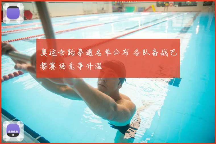 奥运会跆拳道名单公布 各队备战巴黎赛场竞争升温