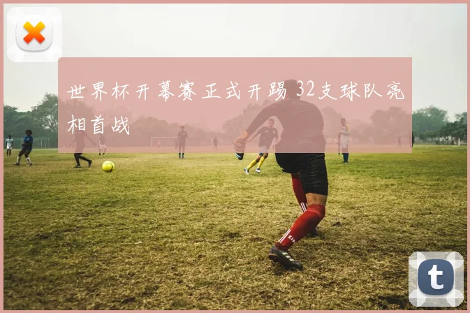 世界杯开幕赛正式开踢 32支球队亮相首战