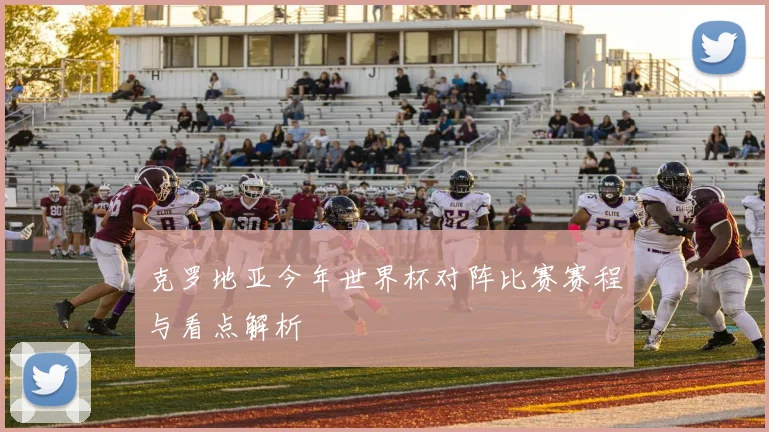 克罗地亚今年世界杯对阵比赛赛程与看点解析